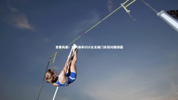 乐竟体育官方网站-青春风暴！江苏体彩U16女足破门庆祝闪耀绿茵