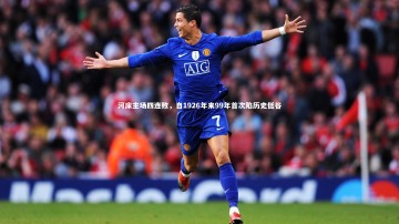 乐竟官网：河床主场四连败，自1926年来99年首次陷历史低谷